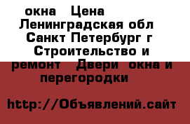 окна › Цена ­ 98 000 - Ленинградская обл., Санкт-Петербург г. Строительство и ремонт » Двери, окна и перегородки   